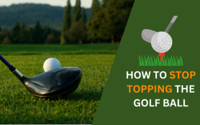 How to Stop Topping The Golf Ball? Steps to Fix Your Swing